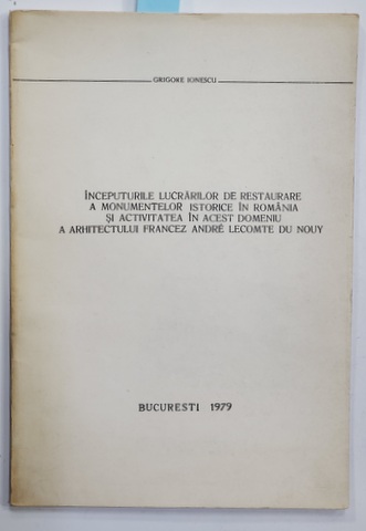 INCEPUTURILE LUCRARILOR DE RESTAURARE A MONUMENTELOR ISTORICE IN ROMANIA SI ACTIVITATEA IN ACEST DOMENIU A ARHITECTULUI ...ANDRE LECOMTE DU NOUY de GRIGORE IONESCU , 1979 , DEDICATIE *