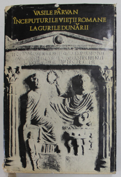 INCEPUTURILE VIETII ROMANE LA GURILE DUNARII , EDITIA A II - A de VASILE PARVAN , 1974