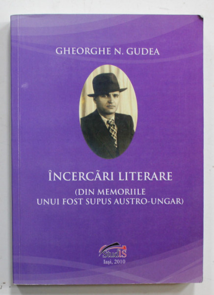 INCERCARI LITERARE ( DIN MEMEORIILE UNUI FOST SUPUS AUSTRO - UNGAR ) de GHEORGHE  N. GUDEA , 2010