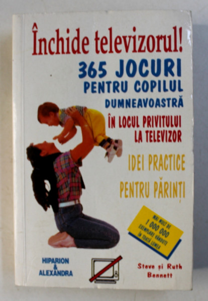 INCHIDE TELEVIZORUL ! 365 DE JOCURI PENTRU COPILUL DUMNEAVOASTRA IN LOCUL PRIVITULUI LA TELEVIZOR de STEVE si RUTH BENNETT , 1998