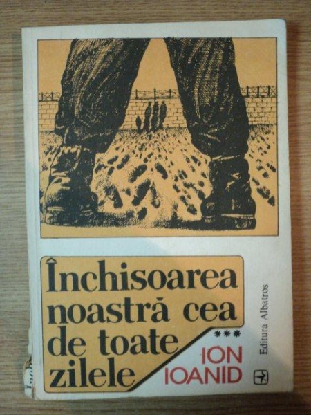 INCHISOAREA NOASTRA CEA DE TOATE ZILELE- ION IOANID- VOL.III