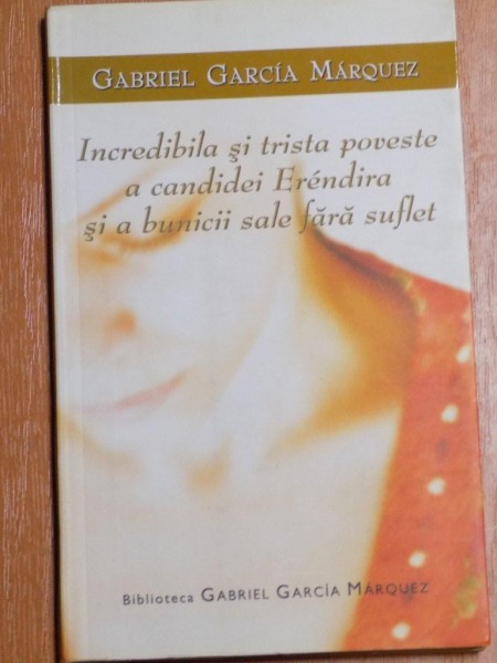 INCREDIBILA SI TRISTA POVESTE A CANDIDEI ERENDIRA SI A BUNICII SALE FARA SUFLET de GARCIA MARQUEZ , Bucuresti 2007