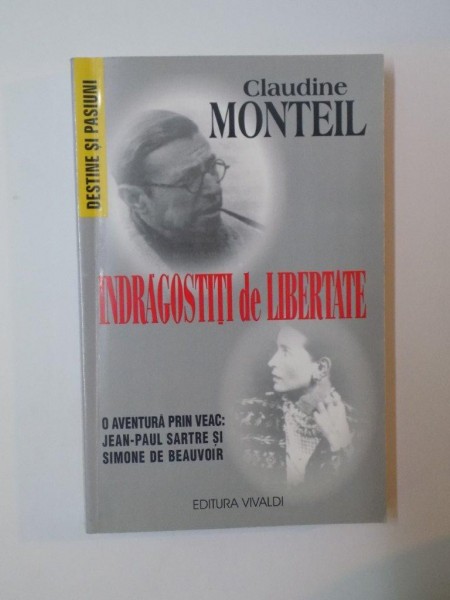 INDRAGOSTITI DE LIBERTATE. O AVENTURA PRIN VEAC: JEAN-PAUL SARTRE si SIMONE DE BEAUVOIR de CLAUDINE MONTEIL  2004