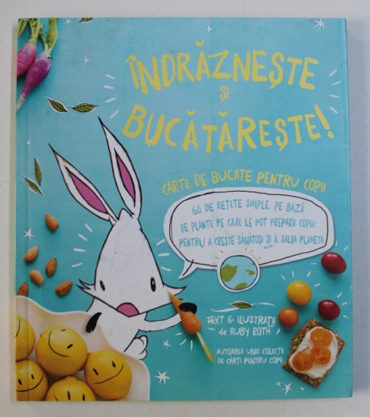 INDRAZNESTE SI BUCATARESTE ! - CARTE DE BUCATE PENTRU COPII , text si ilustratii de RUBY ROTH , 2018