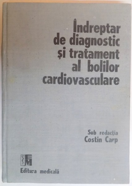 INDREPTAR DE DIAGNOSTIC SI TRATAMENT AL BOLILOR CARDIOVASCULARE , SUB REDACTIA COSTIN CARP