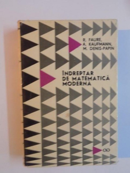 INDREPTAR DE MATEMATICA MODERNA de R. FAURE , A. KAUFMANN , M. DENIS - PAPIN , 1969
