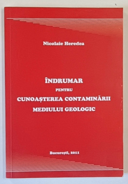 INDRUMAR PENTRU CUNOASTEREA CONTAMINARII MEDIULUI GEOLOGIC de NICOLAIE HEREDEA , 2011