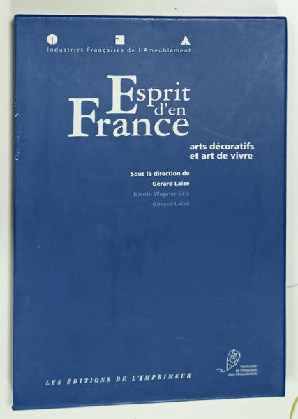 INDUSTRIES FRANCAISES DE L 'AMEUBLEMENT , ESPRIT D 'EN FRANCE , ARTS DECORATIF ET ART DE VIVRE , sous la direction de GERARD  LAIZE , MAPA  CU 28  DE CAIETE ILUSTRATE , ANII  '2000