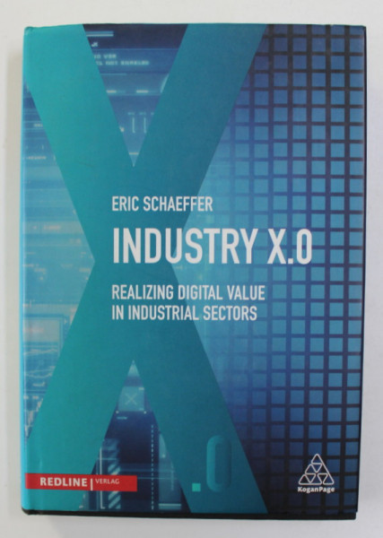 INDUSTRY X.O. - REALIZING DIGITAL VALUE IN INDUSTRIAL SECTORS by ERIC SCHAEFFER , 2017