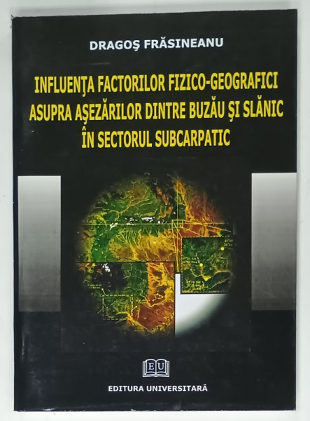 INFLUENTA FACTORILOR FIZICO - GEOGRAFICI ASUPRA  ASEZARILOR DINTRE BUZAU SI SLANIC IN SECTORUL SUBCARPATIC de DRAGOS FRASINEANU , 2008 , DEDICATIE *