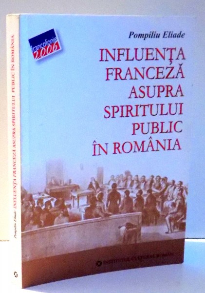 INFLUENTA FRANCEZA ASUPRA SPIRITULUI PUBLIC IN ROMANIA de POMPILIU ELIADE , 2006 , MINIMA UZURA