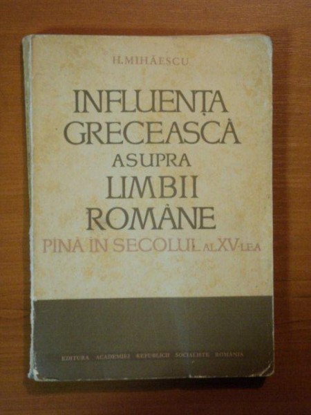 INFLUENTA GRECEASCA ASUPRA LIMBII ROMANE PANA IN SECOLUL AL XV-LEA de H. MIHAESCU  1966