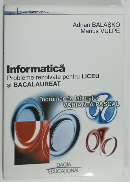 INFORMATICA , PROBLEME REZOLVATE PENTRU LICEU SI BACALAUREAT de ADRIAN BALASKO si MARIUS  VULPE , -indrumator de  laborator , VARIANTA  PASCAL , 2002