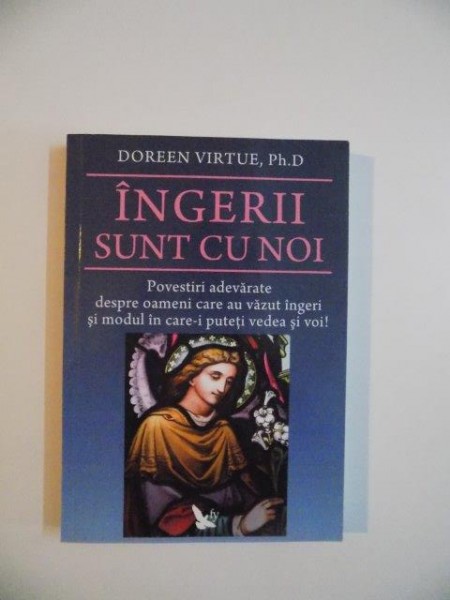 INGERII SUNT CU NOI , POVESTIRI ADEVARATE DESPRE OAMENI CARE AU VAZUT INGERI SI MODUL IN CARE-I PUTETI VEDEA SI VOI de DOREEN VIRTUE , 2010