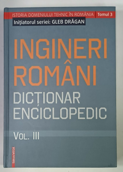 INGINERI ROMANI , DICTIONAR ENCICLOPEDIC , VOLUMUL III , 2019
