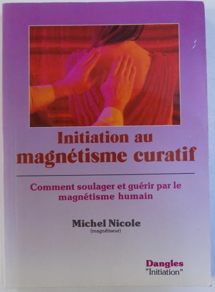 INIATION AU MAGNETISME CURATIF  - COMMENT SOULAGER ET GUERIR PAR LE MAGNETISME HUMAIN par MICHEL NICOLE , 1992