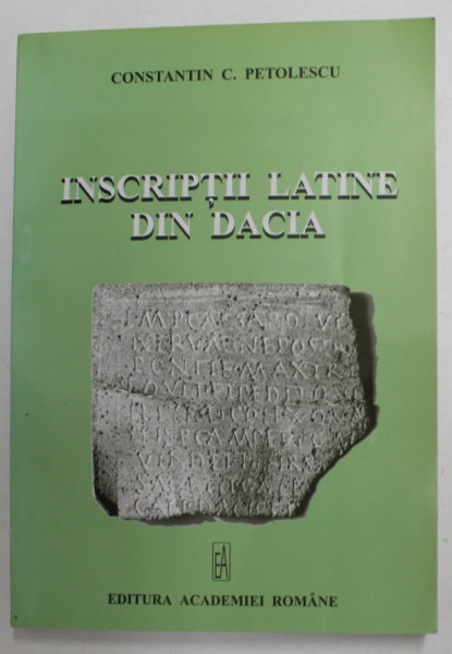 INSCRIPTII LATINE DIN DACIA de CONSTANTIN C. PETOLESCU , 2005