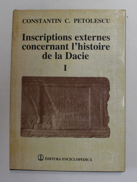 INSCRIPTIONS EXTERNES CONCERNANT L 'HISTOIRE DE LA DACIE par CONSTANTIN C. PETOLESCU , VOLUMUL I , 1996