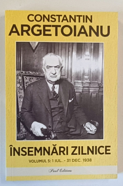 INSEMNARI ZILNICE , VOLUMUL V , 1 IULIE - 31 DECEMBRIE 1938 de CONSTANTIN ARGETOIANU , 2024