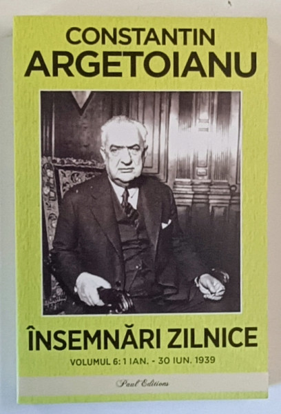 INSEMNARI ZILNICE , VOLUMUL VI , 1 IANUARIE - 30 IUNIE 1939 de CONSTANTIN ARGETOIANU , 2024