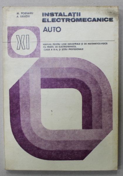 INSTALATII ELECTROMECANICE AUTO de M. POENARU si A. LELUTIU , MANUAL PENTRU LICEE , CLASA A XI -A , 1982