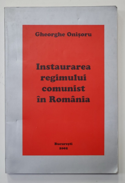 INSTAURAREA REGIMULUI COMUNIST IN ROMANIA de GHEORGHE ONISORU , 2002, DEDICATIE *