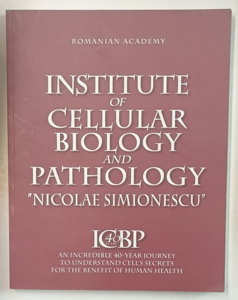 INSTITUTE OF CELLULAR BIOLOGY AND PATHOLOGY ' NICOLAE SIMIONESCU ' , AN INCREDIBLE 40 - YEAR JOURNEY , 2019