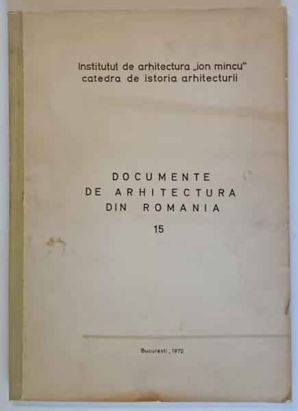INSTITUTUL DE ARHITECTURA ION MINCU , DOCUMENTE DE ARHITECTURA DIN ROMANIA , NUMARUL 15 , 1972