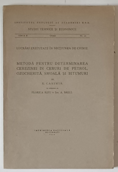INSTITUTUL GEOLOGIC AL ROMANIEI , METODA PENTRU DETERMINAREA CEREZINEI IN CERURI DE PETROL , OZOCHERITA , SMOALA  SI BITUMURI de E. CASIMIR ...A. BRILL , 1949