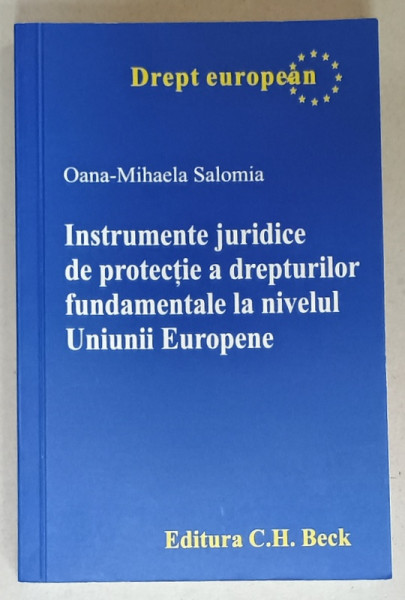 INSTRUMENTE JURIDICE DE PROTECTIE A DREPTURILOR FUNDAMENTALE  LA NIVELUL UNUNII EUROPENE  de OANA - MIHAELA SALOMIA , 2019