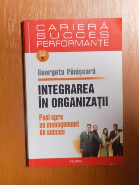 INTEGRAREA IN ORGANIZATII , PASI SPRE UN MANAGEMENT DE SUCCES de GEORGETA PANISOARA , 2006