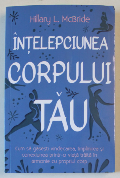 INTELEPCIUNEA CORPULUI TAU , CUM SA GASESTI VINDECAREA , IMPLINIREA SI CONEXIUNEA PRINTR - O VIATA TRAITA IN ARMONIE CU PROPRIUL CORP de HILLARY L. MCBRIDE , 2024 * MICI DEFECTE