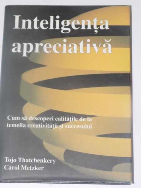 INTELIGENTA APRECIATIVA , CUM SA DESCOPERI CALITATILE DE LA TEMELIA CREATIVITATII SI SUCCESULUI de TOJO THATCHENKERY , CAROL METZKER , EDITURA CODECS 