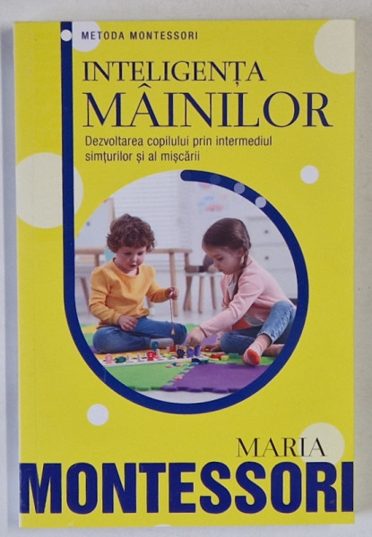 INTELIGENTA MAINILOR , DEZVOLTAREA COPILULUI PRIN INTERMEDIUL SIMTURILOR SI AL MISCARII de MARIA MONTESSORI , 2024 *MICI DEFECTE