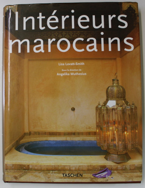 INTERIEURS MAROCAINS par  LISA LOVATT - SMITH , sous la direction de ANGELIKA MUTHESIUS , 1995 , TEXT IN ENGLEZA , FRANCEZA , GERMANA