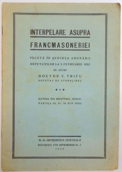 INTERPELARE ASUPRA FRANCMASONERIEI , FACUTA IN SEDINTA ADUNARII DEPUTATILOR LA 5 FEBRUARIE 1932 , DE V. TRIFU , 1932