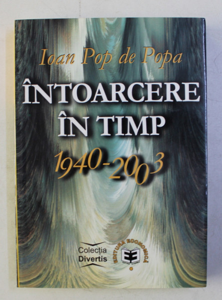 INTOARCERE IN TIMP 1940 - 2003 de IOAN POP DE POPA , 2003