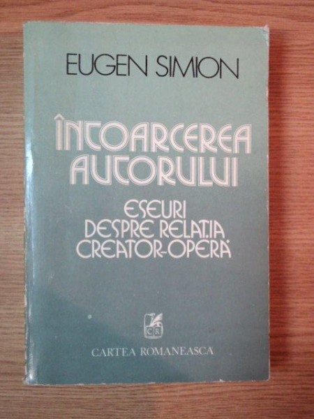 INTOARCEREA AUTORULUI . ESEURI DESPRE RELATIA CREATOR - OPERA de EUGEN SIMION , 1981