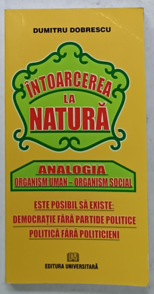 INTOARCEREA LA NATURA  , ANALOGIA ORGANISM UMAN - ORGANISM SOCIAL de DUMITRU DOBRESCU , 2010