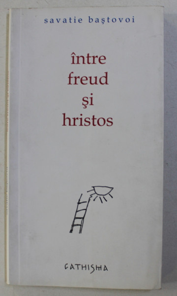 INTRE FREUD SI HRISTOS de SAVATIE BASTOVOI, EDITIE REVIZUITA SI ADAUGITA  2006