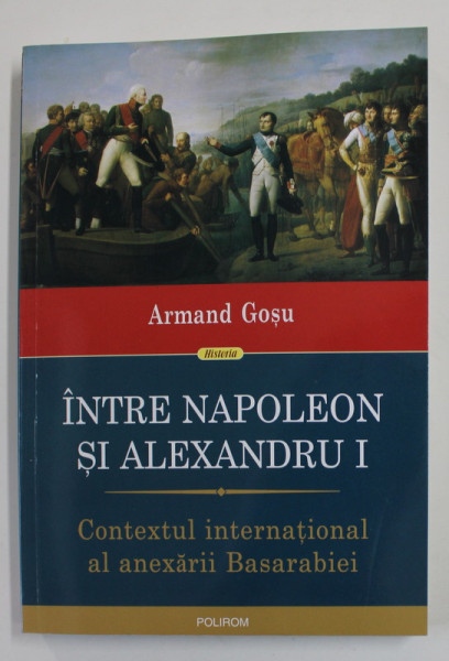 INTRE NAPOLEON SI ALEXANDRU I- CONTEXTUL INTERNATIONAL AL ANEXARII BASARABIEI de ARMAND GROSU , 2022