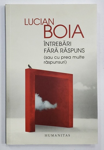 INTREBARI FARA RASPUNS ( SAU CU PREA MULTE RASPUNSURI ) de LUCIAN BOIA , 2019