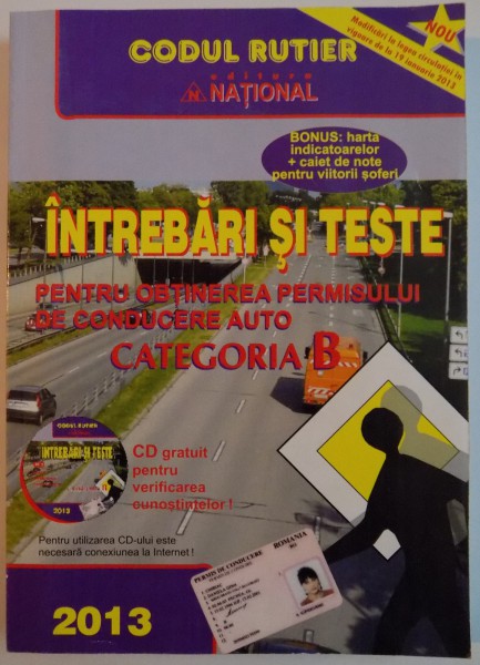 INTREBARI SI TESTE PENTRU OBTINEREA PERMISULUI DE CONDUCERE AUTO , CATEGORIA B, CODUL RUTIER , 2013