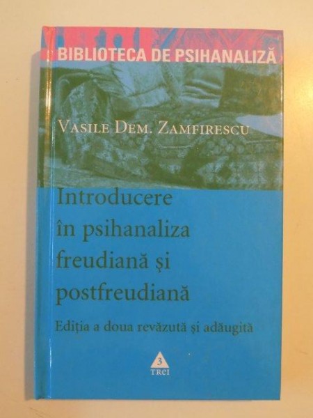 INTRODUCERE IN PSIHANALIZA FREUDIANA SI POSTFREUDIANA , EDITIA A DOUA REVAZUTA SI ADAUGITA de VASILE DEM . ZAMFIRESCU