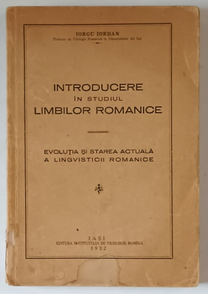 INTRODUCERE IN STUDIUL LIMBILOR ROMANICE , EVOLUTIA SI STAREA ACTUALA A LINGVISTICII ROMANICE de IORGU IORDAN , 1932