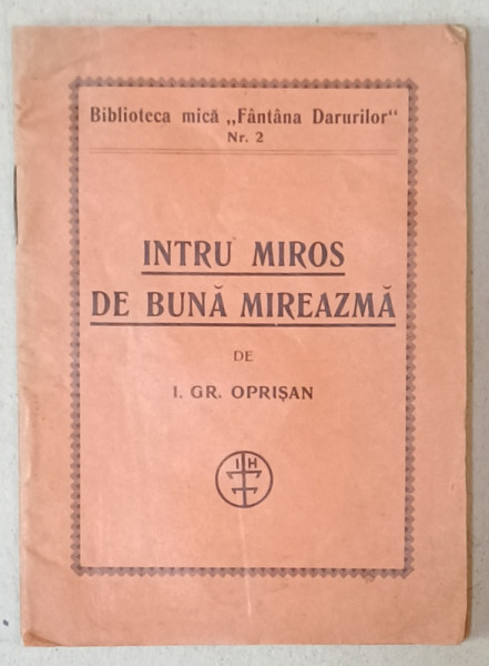 INTRU MIROS DE BUNA MIREAZMA de I.GR. OPRISAN , BIBLIOTECA MICA ' FANTANA DARURILOR ' NR.2 , 1930