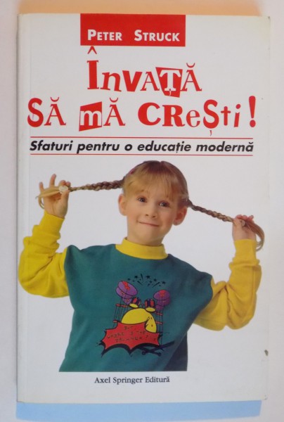 INVATA SA MA CRESTI , SFATURI PENTRU O EDUCATIE MODERNA de PETER STRUCK , 2001