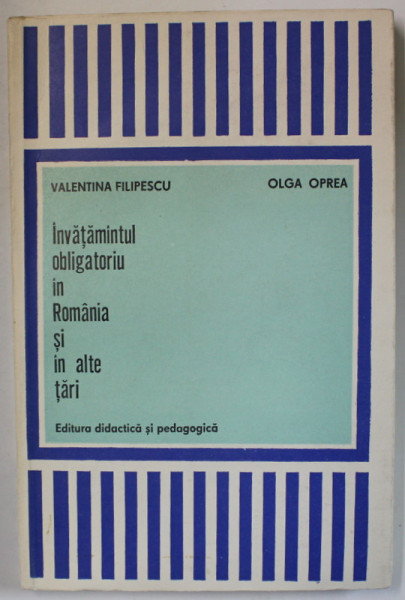 INVATAMANTUL OBLIGATORIU IN ROMANIA SI IN ALTE TARI de VALENTINA  FILIPESCU si OLGA OPREA , 1972