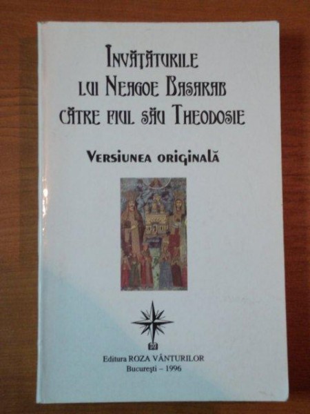 INVATATURILE LUI NEAGOE BASARAB CATRE FIUL SAU THEODOSIE, VERISUNEA ORIGINALA, BUC. 1996