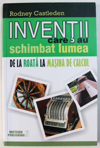 INVENTII CARE AU SCHIMBAT LUMEA - DE LA ROATA LA MASINA DE CALCUL ,VOL. I  de RODNEY CASTLEDEN , 2015